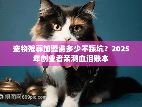 宠物殡葬加盟费多少不踩坑？2025年创业者亲测血泪账本