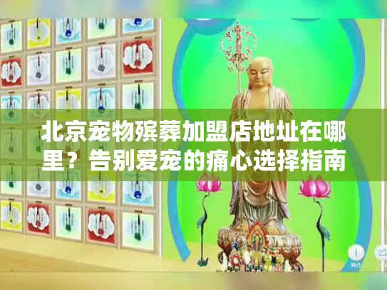 北京宠物殡葬加盟店地址在哪里？告别爱宠的痛心选择指南