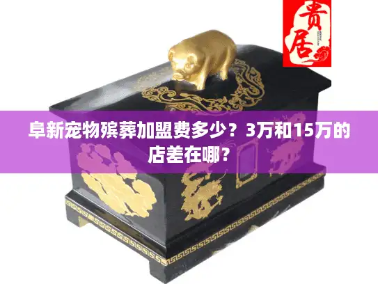 阜新宠物殡葬加盟费多少？3万和15万的店差在哪？