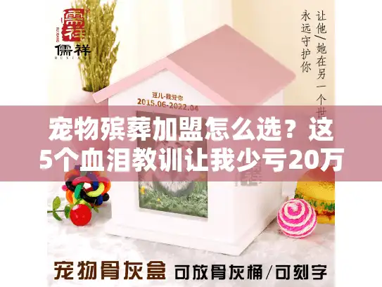 宠物殡葬加盟怎么选？这5个血泪教训让我少亏20万