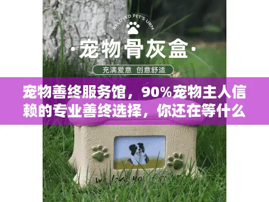宠物善终服务馆，90%宠物主人信赖的专业善终选择，你还在等什么？