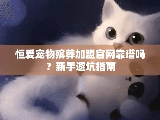 恒爱宠物殡葬加盟官网靠谱吗？新手避坑指南