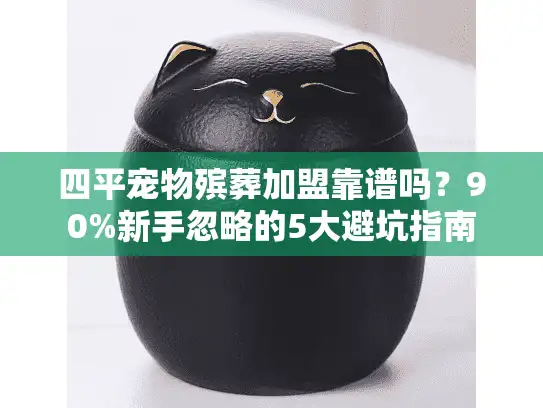 四平宠物殡葬加盟靠谱吗？90%新手忽略的5大避坑指南