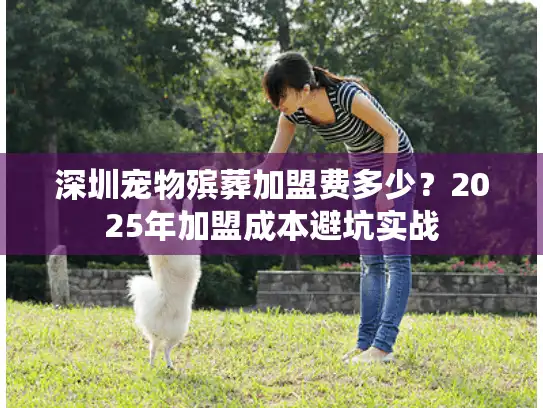 深圳宠物殡葬加盟费多少？2025年加盟成本避坑实战
