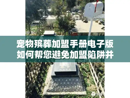 宠物殡葬加盟手册电子版如何帮您避免加盟陷阱并选对服务？
