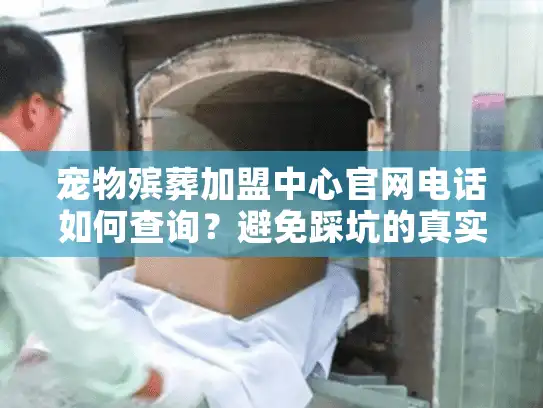 宠物殡葬加盟中心官网电话如何查询？避免踩坑的真实攻略