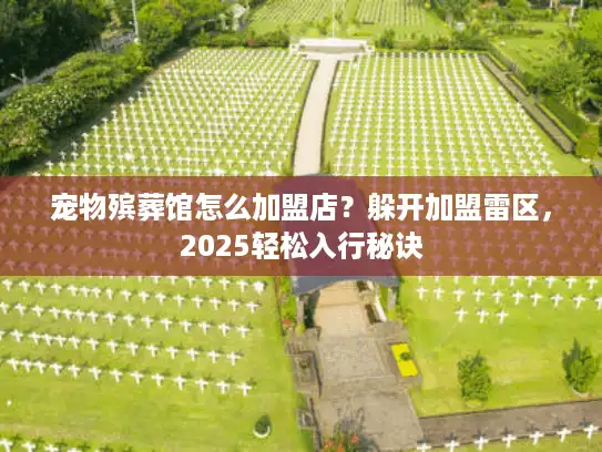 宠物殡葬馆怎么加盟店？躲开加盟雷区，2025轻松入行秘诀