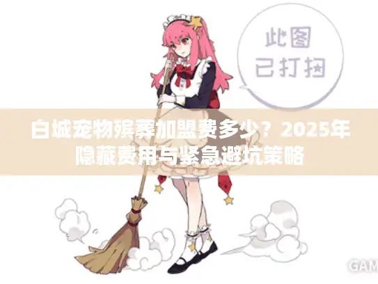 白城宠物殡葬加盟费多少？2025年隐藏费用与紧急避坑策略
