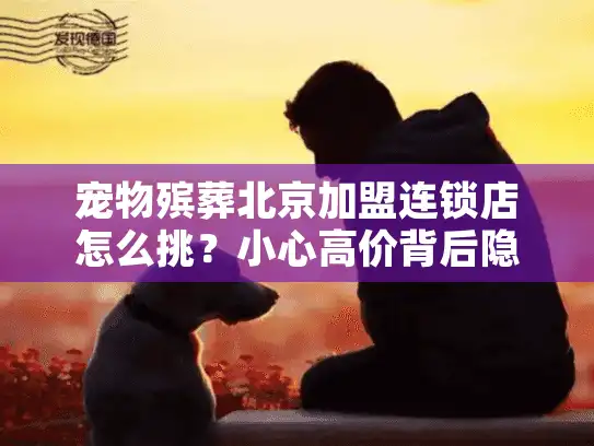 宠物殡葬北京加盟连锁店怎么挑？小心高价背后隐藏服务缺口