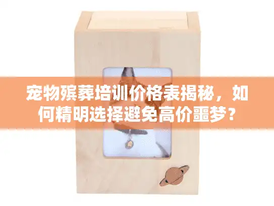 宠物殡葬培训价格表揭秘，如何精明选择避免高价噩梦？