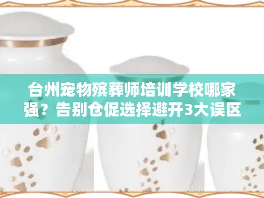 台州宠物殡葬师培训学校哪家强？告别仓促选择避开3大误区