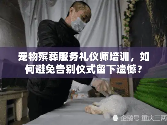 宠物殡葬服务礼仪师培训，如何避免告别仪式留下遗憾？