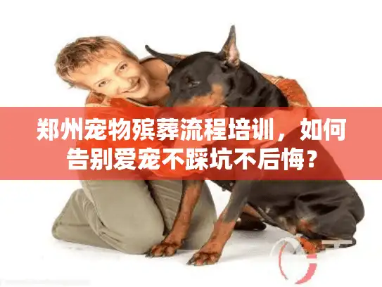 郑州宠物殡葬流程培训，如何告别爱宠不踩坑不后悔？