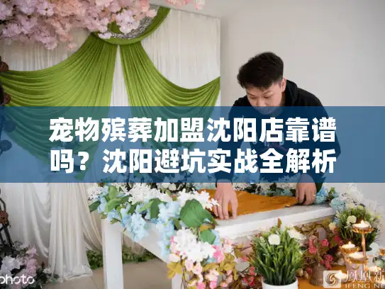宠物殡葬加盟沈阳店靠谱吗？沈阳避坑实战全解析