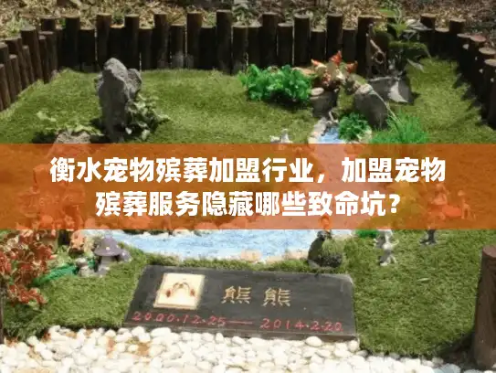 衡水宠物殡葬加盟行业，加盟宠物殡葬服务隐藏哪些致命坑？