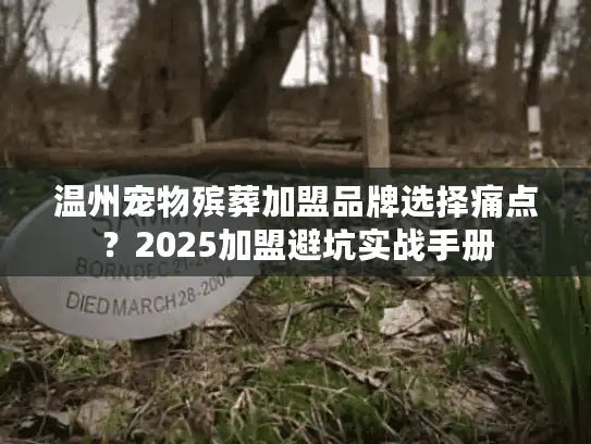 温州宠物殡葬加盟品牌选择痛点？2025加盟避坑实战手册
