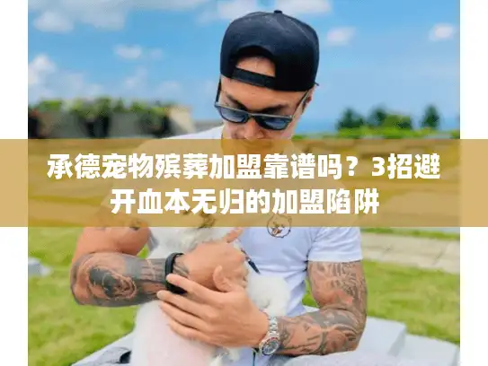 承德宠物殡葬加盟靠谱吗？3招避开血本无归的加盟陷阱