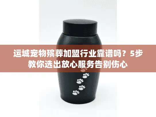 运城宠物殡葬加盟行业靠谱吗？5步教你选出放心服务告别伤心