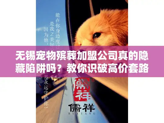 无锡宠物殡葬加盟公司真的隐藏陷阱吗？教你识破高价套路！