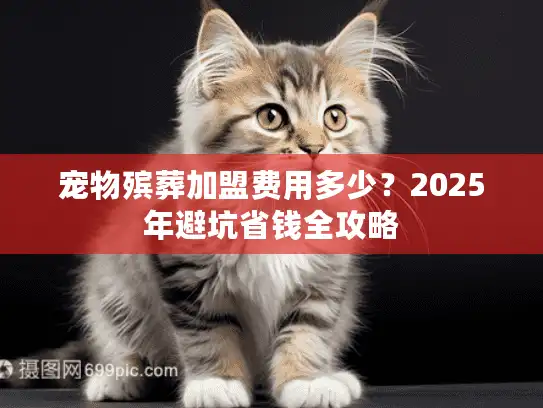 宠物殡葬加盟费用多少？2025年避坑省钱全攻略