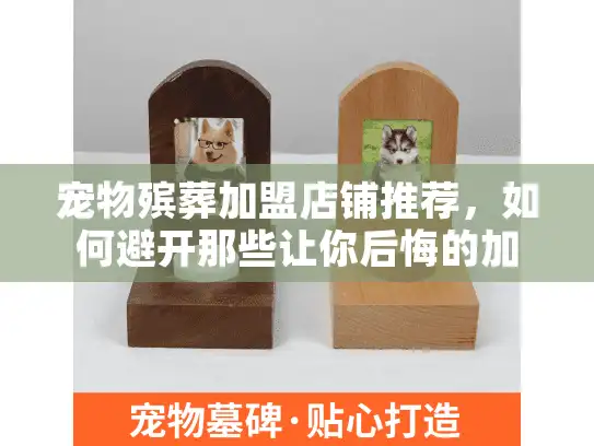 宠物殡葬加盟店铺推荐，如何避开那些让你后悔的加盟陷阱？