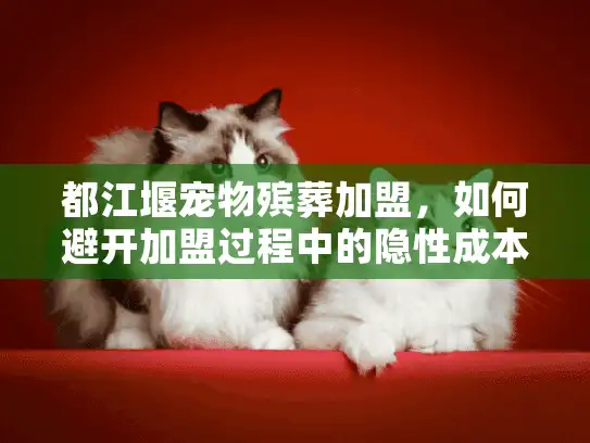 都江堰宠物殡葬加盟，如何避开加盟过程中的隐性成本陷阱？
