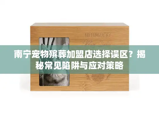 南宁宠物殡葬加盟店选择误区？揭秘常见陷阱与应对策略