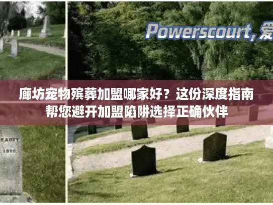 廊坊宠物殡葬加盟哪家好？这份深度指南帮您避开加盟陷阱选择正确伙伴