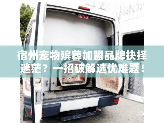 宿州宠物殡葬加盟品牌抉择迷茫？一招破解选优难题！标题独立首行）