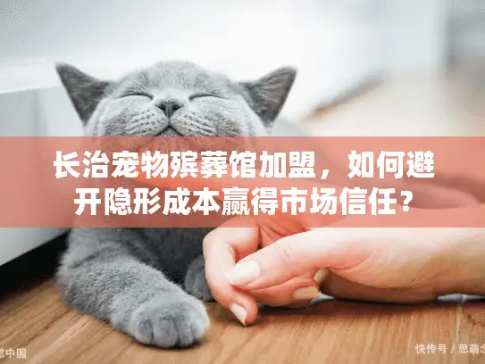 长治宠物殡葬馆加盟，如何避开隐形成本赢得市场信任？