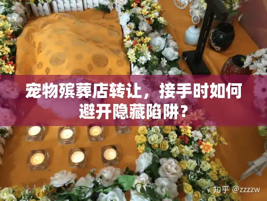 宠物殡葬店转让，接手时如何避开隐藏陷阱？