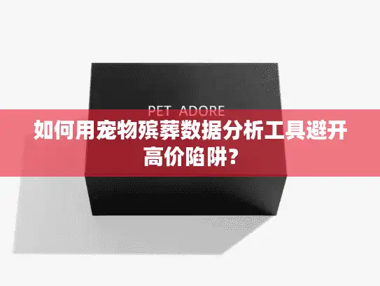 如何用宠物殡葬数据分析工具避开高价陷阱？