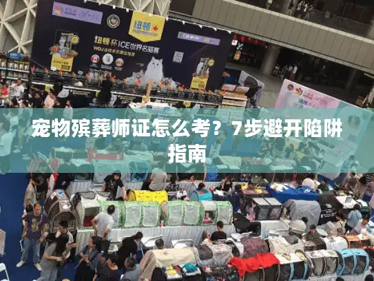 宠物殡葬师证怎么考？7步避开陷阱指南