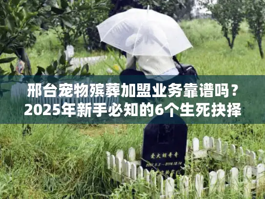 邢台宠物殡葬加盟业务靠谱吗？2025年新手必知的6个生死抉择