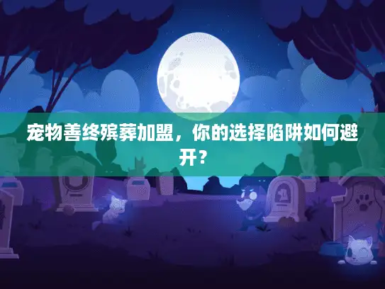 宠物善终殡葬加盟，你的选择陷阱如何避开？