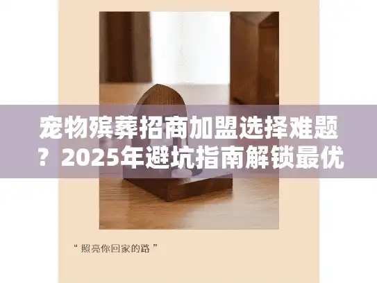 宠物殡葬招商加盟选择难题？2025年避坑指南解锁最优合作
