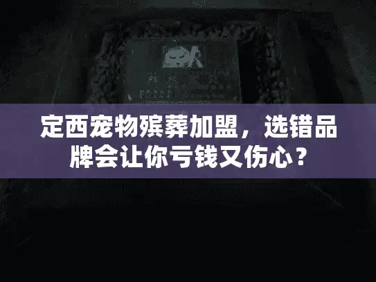 定西宠物殡葬加盟，选错品牌会让你亏钱又伤心？