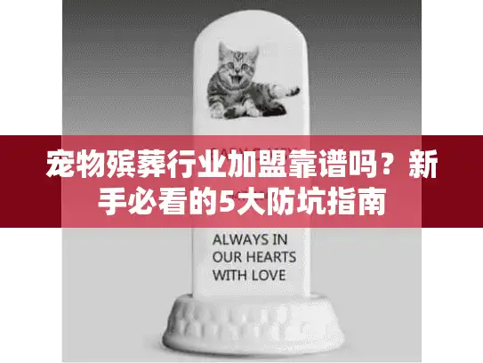 宠物殡葬行业加盟靠谱吗？新手必看的5大防坑指南