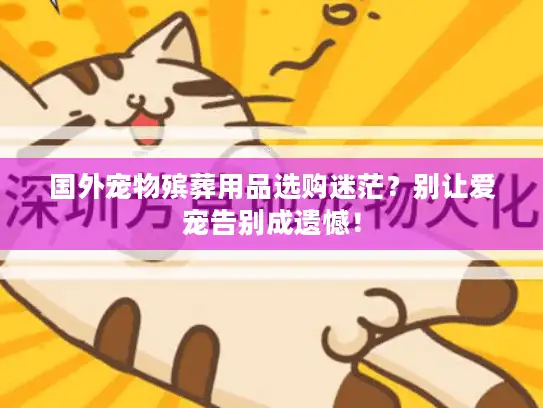 国外宠物殡葬用品选购迷茫？别让爱宠告别成遗憾！