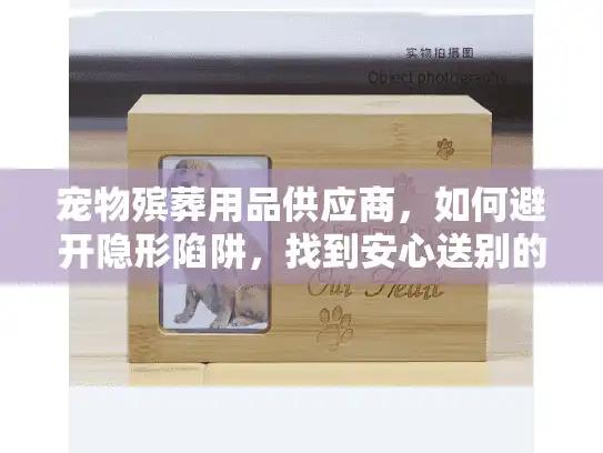 宠物殡葬用品供应商，如何避开隐形陷阱，找到安心送别的服务？