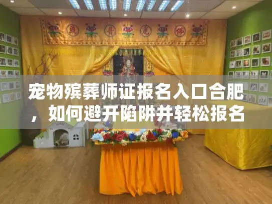 宠物殡葬师证报名入口合肥，如何避开陷阱并轻松报名？