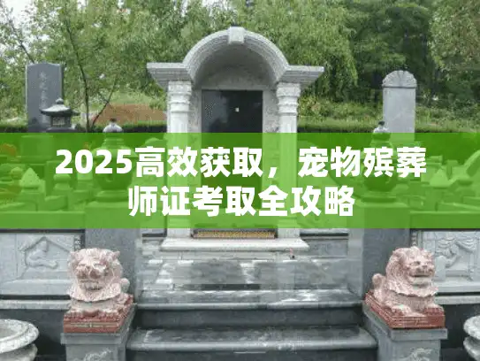 2025高效获取，宠物殡葬师证考取全攻略
