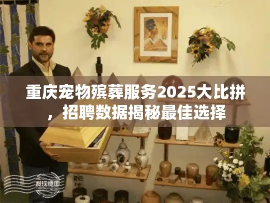 重庆宠物殡葬服务2025大比拼，招聘数据揭秘最佳选择