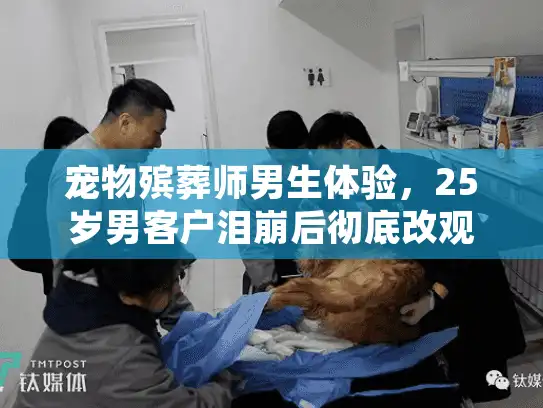 宠物殡葬师男生体验，25岁男客户泪崩后彻底改观的8小时