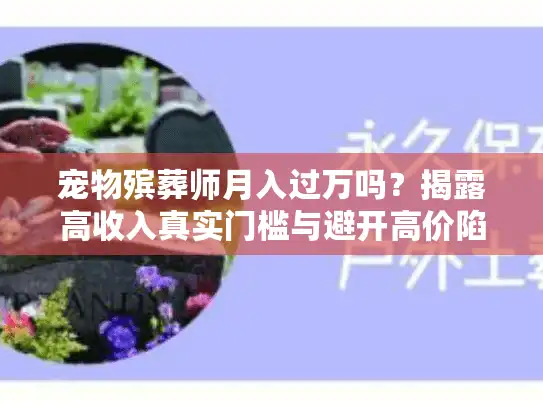 宠物殡葬师月入过万吗？揭露高收入真实门槛与避开高价陷阱秘籍