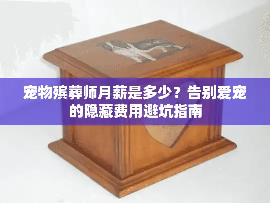 宠物殡葬师月薪是多少？告别爱宠的隐藏费用避坑指南