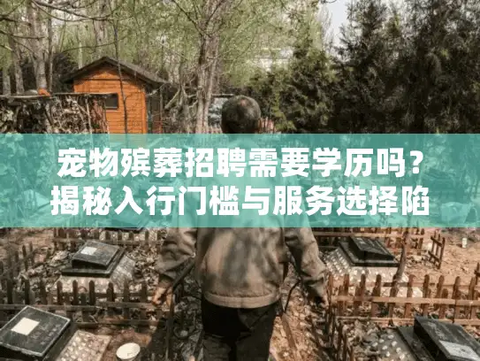 宠物殡葬招聘需要学历吗？揭秘入行门槛与服务选择陷阱