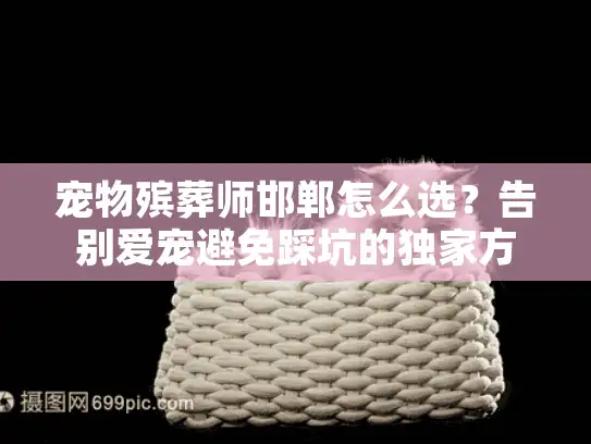 宠物殡葬师邯郸怎么选？告别爱宠避免踩坑的独家方案