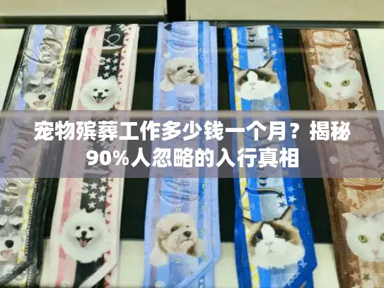宠物殡葬工作多少钱一个月？揭秘90%人忽略的入行真相