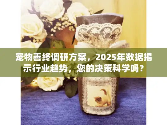 宠物善终调研方案，2025年数据揭示行业趋势，您的决策科学吗？